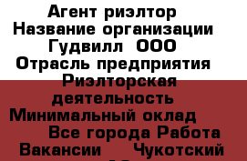 Агент-риэлтор › Название организации ­ Гудвилл, ООО › Отрасль предприятия ­ Риэлторская деятельность › Минимальный оклад ­ 50 000 - Все города Работа » Вакансии   . Чукотский АО